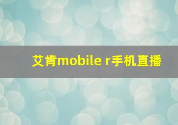 艾肯mobile r手机直播